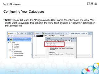Configuring Your Databases

 NOTE: DomSQL uses the "Programmatic Use" name for columns in the view. You
  might want to override this either in the view itself or using a <column> definition in
  the .domsql file.




    © 2013 IBM Corporation
 