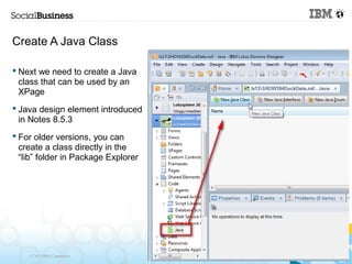 Create A Java Class

 Next we need to create a Java
  class that can be used by an
  XPage
 Java design element introduc...
