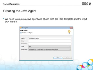 Creating the Java Agent

 We need to create a Java agent and attach both the PDF template and the iText
  JAR file to it
...