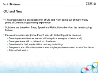 Old and New

 This presentation is an eclectic mix of Old and New, borne out of many many
  years of Domino programming e...