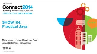 SHOW104:  
Practical Java

Mark Myers, London Developer Coop
Julian Robichaux, panagenda

© 2014 IBM Corporation

 