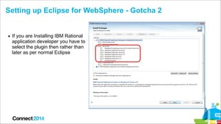Setting up Eclipse for WebSphere - Gotcha 2

▪ If you are Installing IBM Rational
application developer you have to
select...