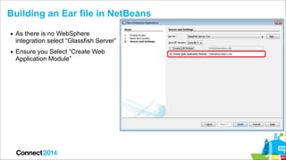 Building an Ear file in NetBeans
▪ As there is no WebSphere
integration select “Glassfish Server”
▪ Ensure you Select “Cre...