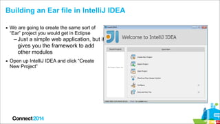 Building an Ear file in IntelliJ IDEA
▪ We are going to create the same sort of
“Ear” project you would get in Eclipse

– ...