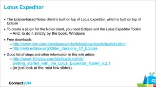 Lotus Expeditor
▪ The Eclipse-based Notes client is built on top of Lotus Expeditor, which is built on top of
Eclipse
▪ To...