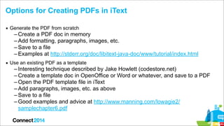 Options for Creating PDFs in iText
▪ Generate the PDF from scratch

– Create a PDF doc in memory
– Add formatting, paragra...