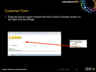 © 2011 IBM Corporation
Customer Form
• Drag the layout custom control from the Custom Controls section on
the right onto the XPage
108
 