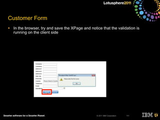 © 2011 IBM Corporation
Customer Form
• In the browser, try and save the XPage and notice that the validation is
running on the client side
111
 