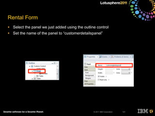 © 2011 IBM Corporation
Rental Form
• Select the panel we just added using the outline control
• Set the name of the panel to “customerdetailspanel”
131
 