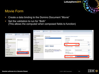 © 2011 IBM Corporation
Movie Form
• Create a data binding to the Domino Document “Movie”
• Set the validation to run for “Both”
(This allows the computed when composed fields to function)
140
 