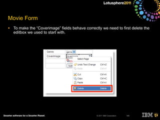 © 2011 IBM Corporation
Movie Form
• To make the “Coverimage” fields behave correctly we need to first delete the
editbox we used to start with.
145
 