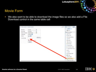 © 2011 IBM Corporation
Movie Form
• We also want to be able to download the image files so we also add a File
Download control in the same table cell
148
 