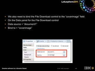 © 2011 IBM Corporation
• We also need to bind the File Download control to the “coverimage” field
• On the Data panel for the File Download control
• Data source = “document1”
• Bind to = “coverimage”
149
 