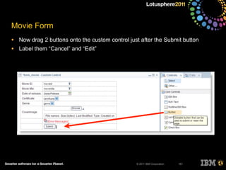 © 2011 IBM Corporation
Movie Form
• Now drag 2 buttons onto the custom control just after the Submit button
• Label them “Cancel” and “Edit”
151
 