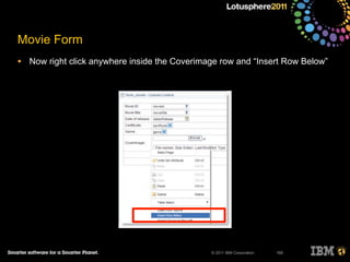 © 2011 IBM Corporation
Movie Form
• Now right click anywhere inside the Coverimage row and “Insert Row Below”
155
 