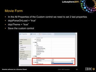 © 2011 IBM Corporation
Movie Form
• In the All Properties of the Custom control we need to set 2 last properties
• dojoParseOnLoad = “true”
• dojoTheme = “true”
• Save the custom control
163
 
