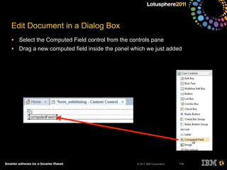 © 2011 IBM Corporation
Edit Document in a Dialog Box
• Select the Computed Field control from the controls pane
• Drag a new computed field inside the panel which we just added
178
 