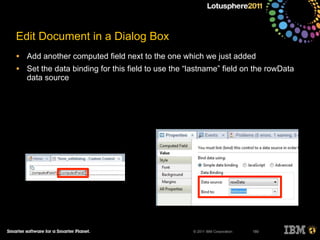© 2011 IBM Corporation
Edit Document in a Dialog Box
• Add another computed field next to the one which we just added
• Set the data binding for this field to use the “lastname” field on the rowData
data source
180
 