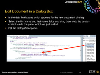 © 2011 IBM Corporation
Edit Document in a Dialog Box
• In the data fields pane which appears for the new document binding
• Select the first name and last name fields and drag them onto the custom
control inside the panel which we just added
• OK the dialog if it appears
189
 