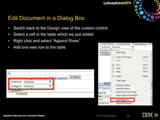© 2011 IBM Corporation
Edit Document in a Dialog Box
• Switch back to the Design view of the custom control
• Select a cell in the table which we just added
• Right click and select “Append Rows”
• Add one new row to the table
190
 