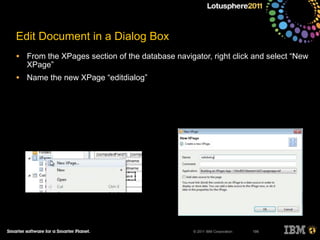 © 2011 IBM Corporation
Edit Document in a Dialog Box
• From the XPages section of the database navigator, right click and select “New
XPage”
• Name the new XPage “editdialog”
195
 
