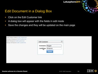 © 2011 IBM Corporation
Edit Document in a Dialog Box
• Click on the Edit Customer link
• A dialog box will appear with the fields in edit mode
• Save the changes and they will be updated on the main page
198
 