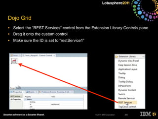 © 2011 IBM Corporation
Dojo Grid
• Select the “REST Services” control from the Extension Library Controls pane
• Drag it onto the custom control
• Make sure the ID is set to “restService1”
200
 