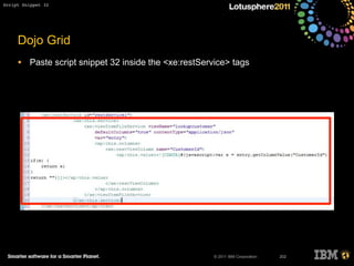 © 2011 IBM Corporation
Dojo Grid
• Paste script snippet 32 inside the <xe:restService> tags
202
Script Snippet 32
 