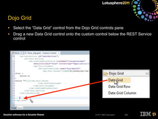© 2011 IBM Corporation
Dojo Grid
• Select the “Data Grid” control from the Dojo Grid controls pane
• Drag a new Data Grid control onto the custom control below the REST Service
control
203
 