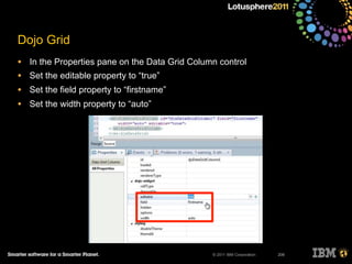 © 2011 IBM Corporation
Dojo Grid
• In the Properties pane on the Data Grid Column control
• Set the editable property to “true”
• Set the field property to “firstname”
• Set the width property to “auto”
206
 