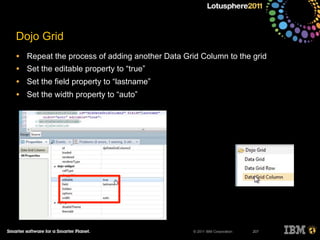 © 2011 IBM Corporation
Dojo Grid
• Repeat the process of adding another Data Grid Column to the grid
• Set the editable property to “true”
• Set the field property to “lastname”
• Set the width property to “auto”
207
 