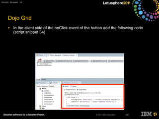 © 2011 IBM Corporation
Dojo Grid
• In the client side of the onClick event of the button add the following code
(script snippet 34)
209
Script Snippet 34
 