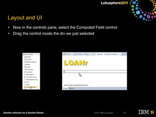 © 2011 IBM Corporation
Layout and UI
• Now in the controls pane, select the Computed Field control
• Drag the control inside the div we just selected
21
 