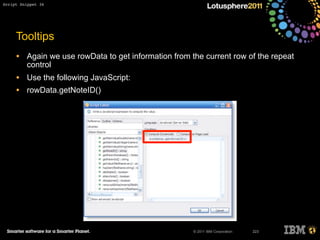 © 2011 IBM Corporation
• Again we use rowData to get information from the current row of the repeat
control
• Use the following JavaScript:
• rowData.getNoteID()
223
Tooltips
Script Snippet 36
 