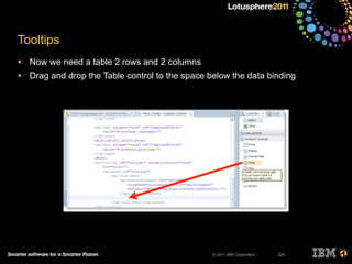 © 2011 IBM Corporation
• Now we need a table 2 rows and 2 columns
• Drag and drop the Table control to the space below the data binding
224
Tooltips
 