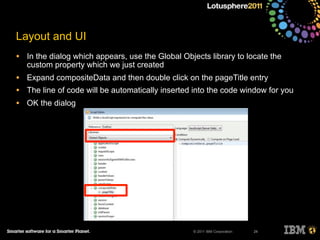 © 2011 IBM Corporation
Layout and UI
• In the dialog which appears, use the Global Objects library to locate the
custom property which we just created
• Expand compositeData and then double click on the pageTitle entry
• The line of code will be automatically inserted into the code window for you
• OK the dialog
24
 