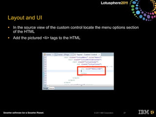 © 2011 IBM Corporation
Layout and UI
• In the source view of the custom control locate the menu options section
of the HTML
• Add the pictured <li> tags to the HTML
27
 