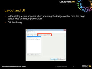 © 2011 IBM Corporation
Layout and UI
• In the dialog which appears when you drag the image control onto the page
select “Use an image placeholder”
• OK the dialog
31
 