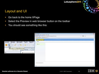 © 2011 IBM Corporation
Layout and UI
• Go back to the home XPage
• Select the Preview in web browser button on the toolbar
• You should see something like this:
42
 