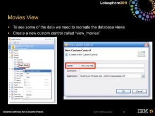 © 2011 IBM Corporation
Movies View
• To see some of the data we need to recreate the database views
• Create a new custom control called “view_movies”
43
 
