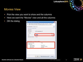 © 2011 IBM Corporation
• Pick the view you want to show and the columns
• Here we want the “Movies” view and all the columns
• OK the dialog
45
Movies View
 