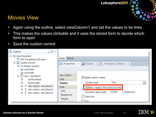 © 2011 IBM Corporation
Movies View
• Again using the outline, select viewColumn1 and set the values to be links
• This makes the values clickable and it uses the stored form to decide which
form to open
• Save the custom control
47
 