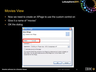 © 2011 IBM Corporation
Movies View
• Now we need to create an XPage to use the custom control on
• Give it a name of “movies”
• OK the dialog
49
 