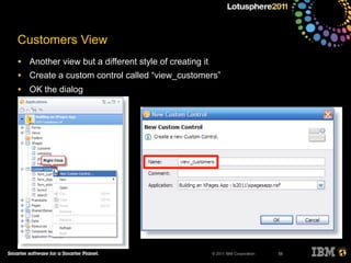 © 2011 IBM Corporation
Customers View
• Another view but a different style of creating it
• Create a custom control called “view_customers”
• OK the dialog
58
 