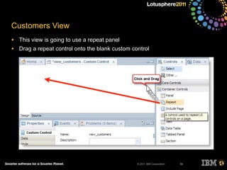 © 2011 IBM Corporation
Customers View
• This view is going to use a repeat panel
• Drag a repeat control onto the blank custom control
59
 