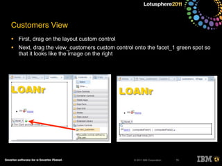 © 2011 IBM Corporation
Customers View
• First, drag on the layout custom control
• Next, drag the view_customers custom control onto the facet_1 green spot so
that it looks like the image on the right
70
 