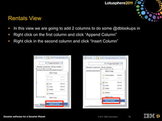 © 2011 IBM Corporation
Rentals View
• In this view we are going to add 2 columns to do some @dblookups in
• Right click on the first column and click “Append Column”
• Right click in the second column and click “Insert Column”
78
 