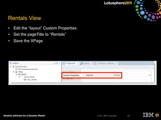 © 2011 IBM Corporation
Rentals View
• Edit the “layout” Custom Properties
• Set the pageTitle to “Rentals”
• Save the XPage
83
 