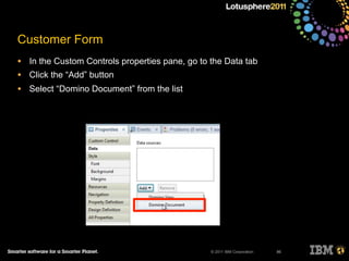 © 2011 IBM Corporation
Customer Form
• In the Custom Controls properties pane, go to the Data tab
• Click the “Add” button
• Select “Domino Document” from the list
86
 