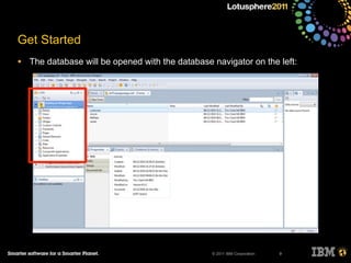 © 2011 IBM Corporation
Get Started
• The database will be opened with the database navigator on the left:
9
 